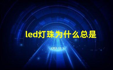 led灯珠为什么总是坏 led灯珠坏了怎么更换